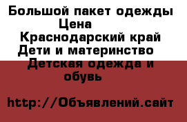 Большой пакет одежды › Цена ­ 500 - Краснодарский край Дети и материнство » Детская одежда и обувь   